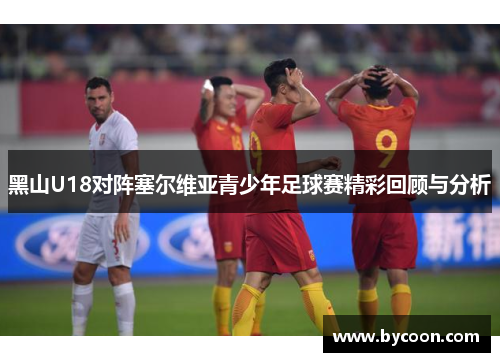 黑山U18对阵塞尔维亚青少年足球赛精彩回顾与分析