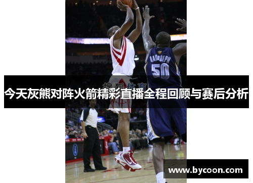 今天灰熊对阵火箭精彩直播全程回顾与赛后分析