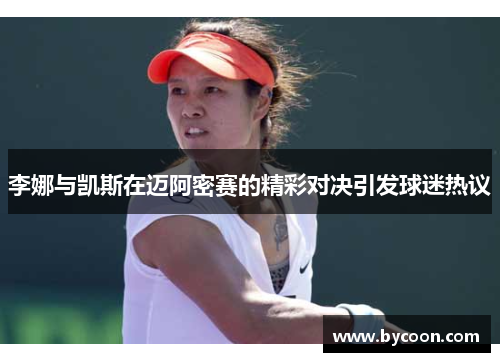 李娜与凯斯在迈阿密赛的精彩对决引发球迷热议