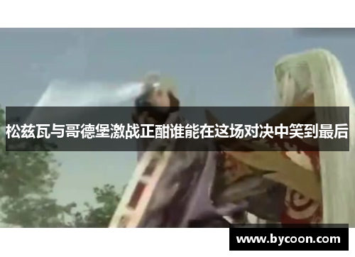 松兹瓦与哥德堡激战正酣谁能在这场对决中笑到最后