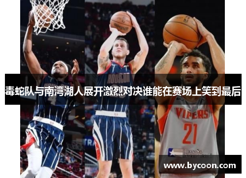 毒蛇队与南湾湖人展开激烈对决谁能在赛场上笑到最后