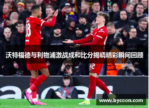 沃特福德与利物浦激战成和比分揭晓精彩瞬间回顾