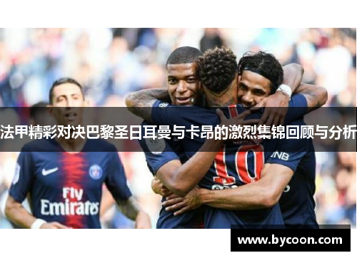 法甲精彩对决巴黎圣日耳曼与卡昂的激烈集锦回顾与分析